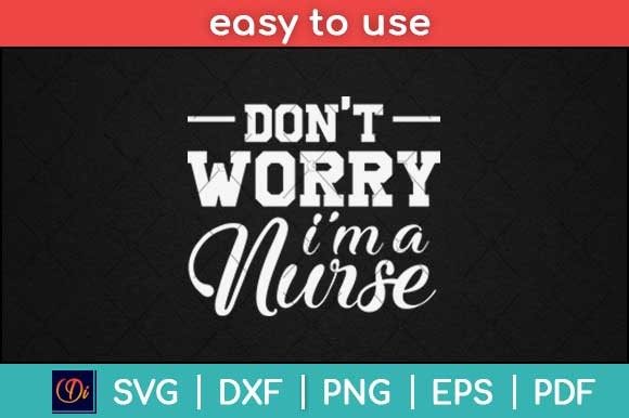 Don’t Worry I’m a Nurse Svg Graphics